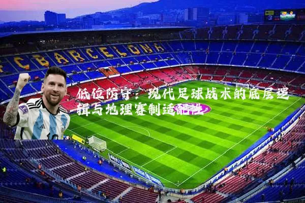 低位防守：现代足球战术的底层逻辑与地理赛制适配性