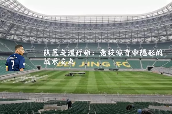 队医与理疗师：竞技体育中隐形的战术支点