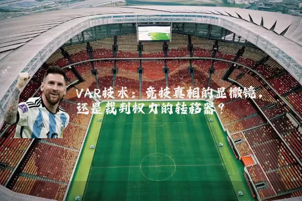 VAR技术:竞技真相的显微镜,还是裁判权力的转移器?
