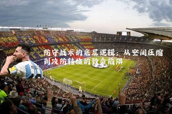 防守战术的底层逻辑：从空间压缩到攻防转换的致命陷阱