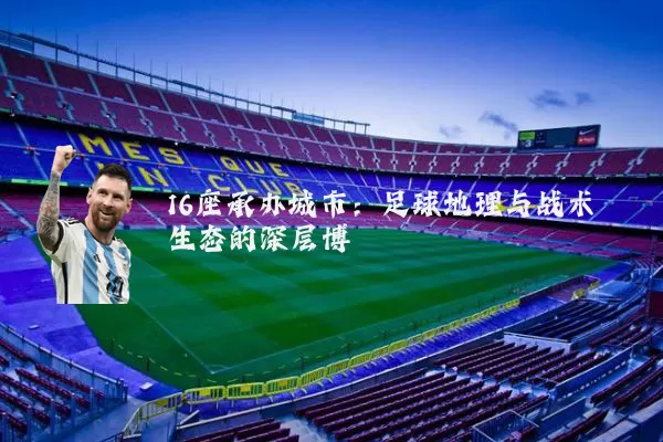 16座承办城市:足球地理与战术生态的深层博弈